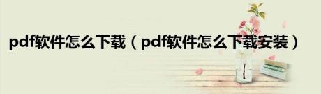 pdf软件怎么下载（pdf软件怎么下载安装）