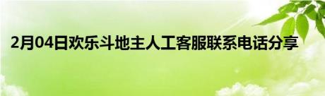 2月04日欢乐斗地主人工客服联系电话分享