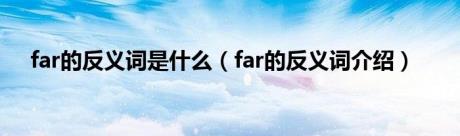 far的反义词是什么（far的反义词介绍）