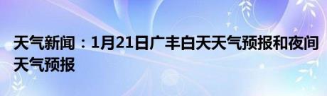 天气新闻：1月21日广丰白天天气预报和夜间天气预报