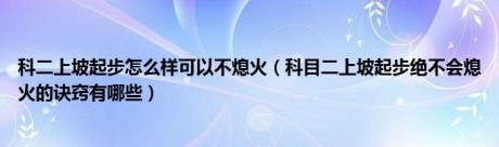 科二上坡起步怎么样可以不熄火（科目二上坡起步绝不会熄火的诀窍有哪些）