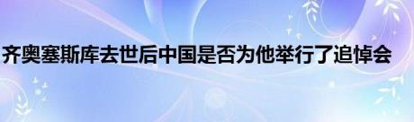 齐奥塞斯库去世后中国是否为他举行了追悼会