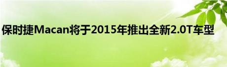 保时捷Macan将于2015年推出全新2.0T车型