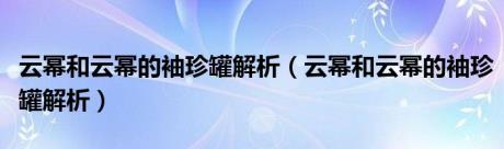 云幂和云幂的袖珍罐解析（云幂和云幂的袖珍罐解析）