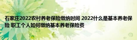 石家庄2022农村养老保险缴纳时间 2022什么是基本养老保险 职工个人如何缴纳基本养老保险费 