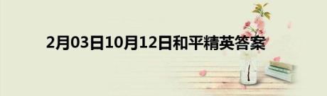 2月03日10月12日和平精英答案