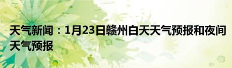 天气新闻：1月23日赣州白天天气预报和夜间天气预报