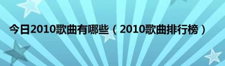 今日2010歌曲有哪些（2010歌曲排行榜）