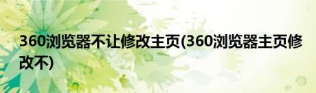 360浏览器不让修改主页(360浏览器主页修改不)