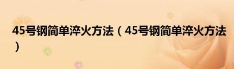 45号钢简单淬火方法（45号钢简单淬火方法）