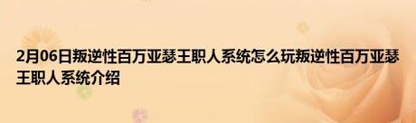 2月06日叛逆性百万亚瑟王职人系统怎么玩叛逆性百万亚瑟王职人系统介绍