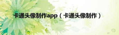 卡通头像制作app（卡通头像制作）