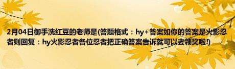 2月04日御手洗红豆的老师是(答题格式：hy+答案如你的答案是火影忍者则回复：hy火影忍者各位忍者把正确答案告诉就可以去