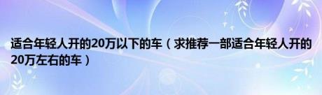 适合年轻人开的20万以下的车（求推荐一部适合年轻人开的20万左右的车）