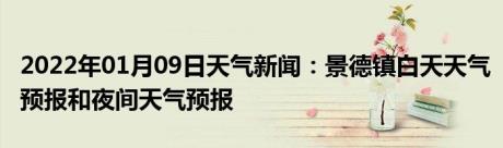 2022年01月09日天气新闻：景德镇白天天气预报和夜间天气预报