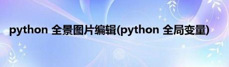python 全景图片编辑(python 全局变量)