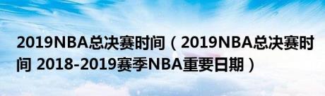 2019NBA总决赛时间（2019NBA总决赛时间 2018-2019赛季NBA重要日期）