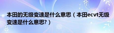 本田的无级变速是什么意思（本田ecvt无级变速是什么意思?）