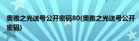 奥雅之光送号公开密码80(奥雅之光送号公开密码)