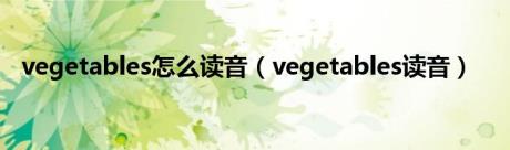 vegetables怎么读音（vegetables读音）