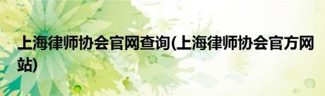 上海律师协会官网查询(上海律师协会官方网站)