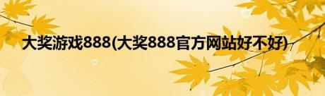 大奖游戏888(大奖888官方网站好不好)