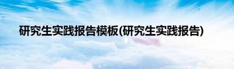 研究生实践报告模板(研究生实践报告)