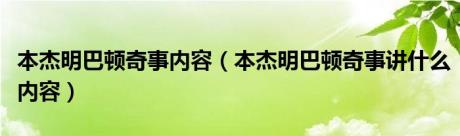 本杰明巴顿奇事内容（本杰明巴顿奇事讲什么内容）