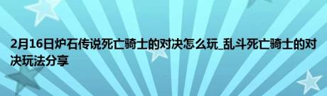 2月16日炉石传说死亡骑士的对决怎么玩_乱斗死亡骑士的对决玩法分享