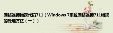 网络连接错误代码711（Windows 7系统网络连接711错误的处理方法（一））