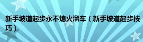 新手坡道起步永不熄火溜车（新手坡道起步技巧）