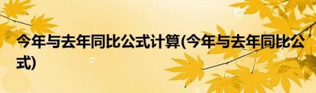 今年与去年同比公式计算(今年与去年同比公式)