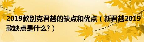 2019款别克君越的缺点和优点（新君越2019款缺点是什么?）