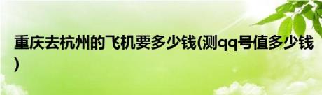 重庆去杭州的飞机要多少钱(测qq号值多少钱)