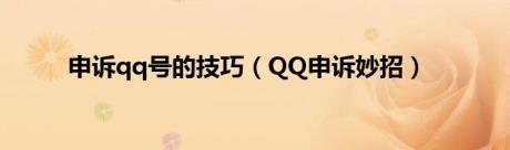 申诉qq号的技巧（QQ申诉妙招）