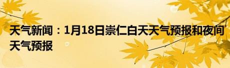 天气新闻：1月18日崇仁白天天气预报和夜间天气预报