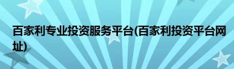 百家利专业投资服务平台(百家利投资平台网址)