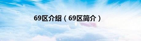 69区介绍（69区简介）