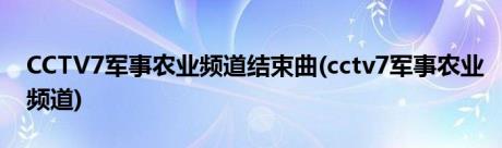 CCTV7军事农业频道结束曲(cctv7军事农业频道)