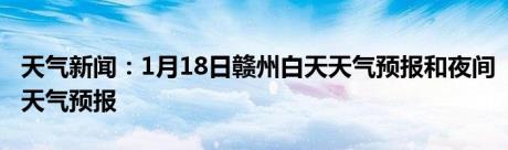 天气新闻：1月18日赣州白天天气预报和夜间天气预报