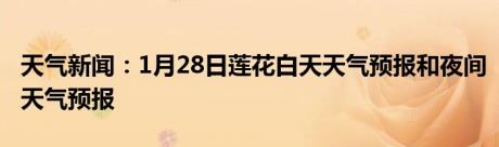 天气新闻：1月28日莲花白天天气预报和夜间天气预报