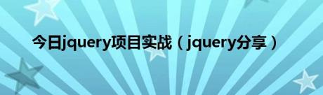 今日jquery项目实战（jquery分享）