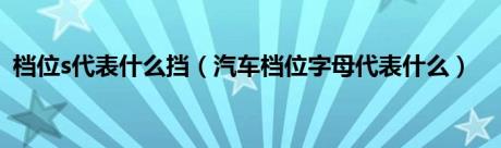 档位s代表什么挡（汽车档位字母代表什么）