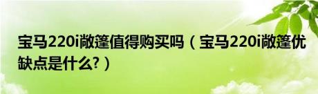 宝马220i敞篷值得购买吗（宝马220i敞篷优缺点是什么?）