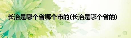 长治是哪个省哪个市的(长治是哪个省的)