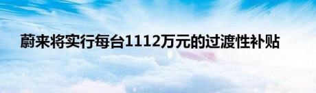 蔚来将实行每台1112万元的过渡性补贴