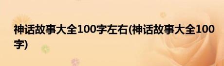 神话故事大全100字左右(神话故事大全100字)