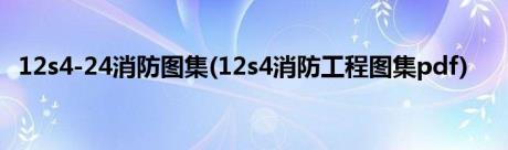 12s4-24消防图集(12s4消防工程图集pdf)