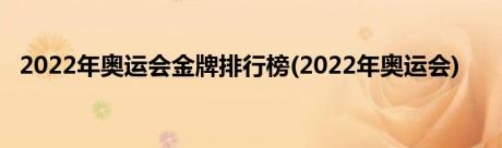 2022年奥运会金牌排行榜(2022年奥运会)