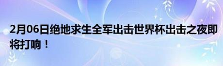 2月06日绝地求生全军出击世界杯出击之夜即将打响！